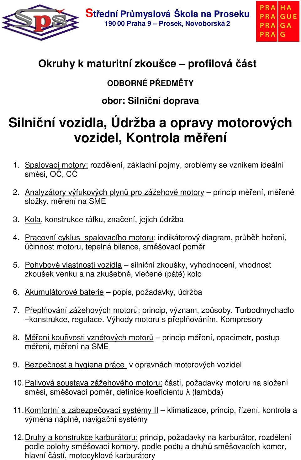 Kola, konstrukce ráfku, značení, jejich údržba 4. Pracovní cyklus spalovacího motoru: indikátorový diagram, průběh hoření, účinnost motoru, tepelná bilance, směšovací poměr 5.