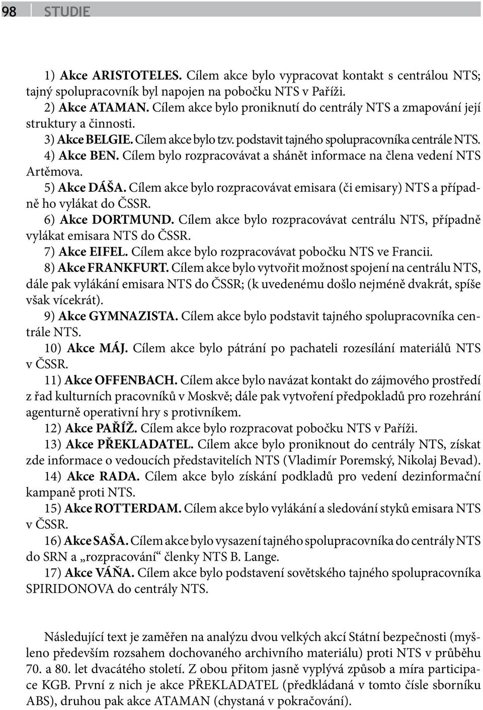 Cílem bylo rozpracovávat a shánět informace na člena vedení NTS Artěmova. 5) Akce DÁŠA. Cílem akce bylo rozpracovávat emisara (či emisary) NTS a případně ho vylákat do ČSSR. 6) Akce DORTMUND.