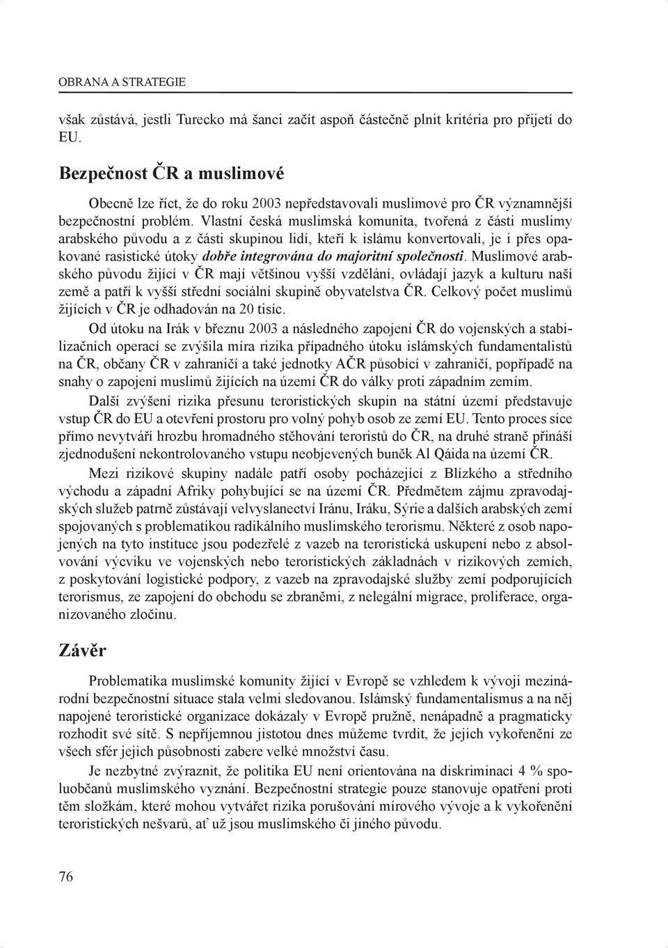 Vlastní česká muslimská komunita, tvořená z části muslimy arabského původu a z části skupinou lidí, kteří k islámu konvertovali, je i přes opakované rasistické útoky dobře integrována do majoritní