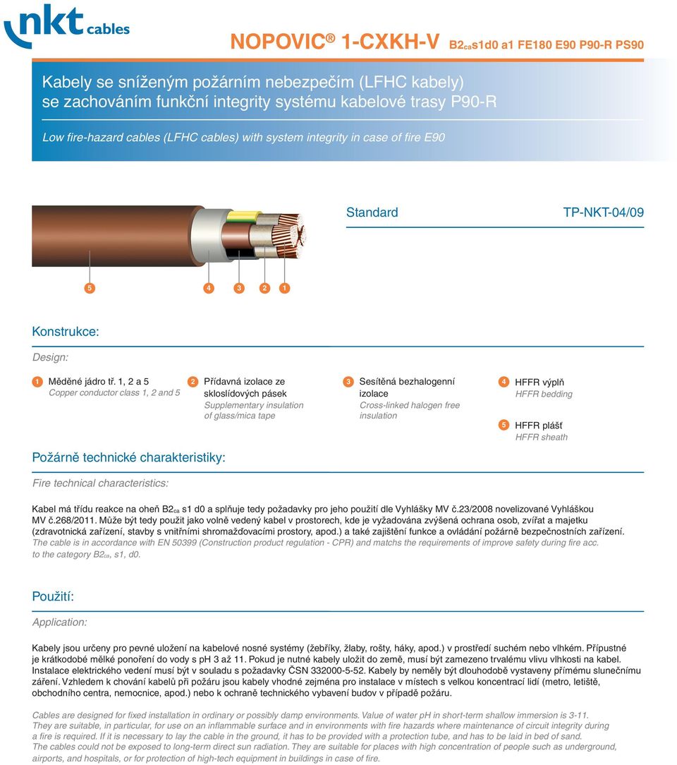 1, 2 a 5 Copper conductor class 1, 2 and 5 2 Přídavná izolace ze skloslídových pásek 3 Sesítěná bezhalogenní izolace 4 HFFR výplň HFFR bedding Supplementary insulation Cross-linked halogen free of