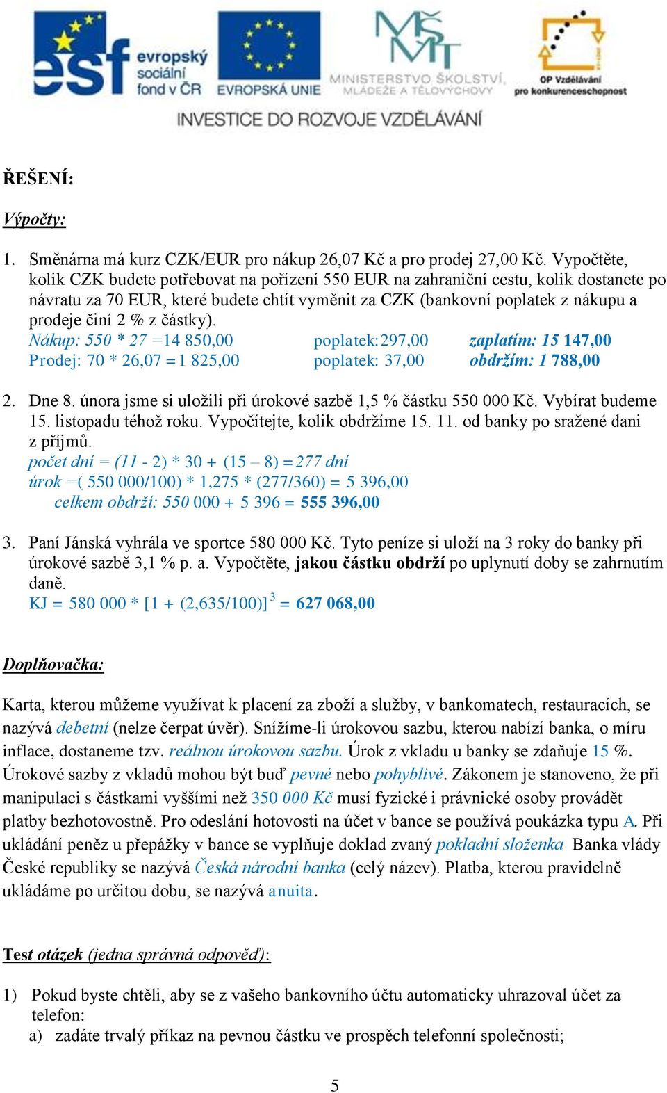 z částky). Nákup: 550 * 27 =14 850,00 poplatek:297,00 zaplatím: 15 147,00 Prodej: 70 * 26,07 =1 825,00 poplatek: 37,00 obdržím: 1 788,00 2. Dne 8.