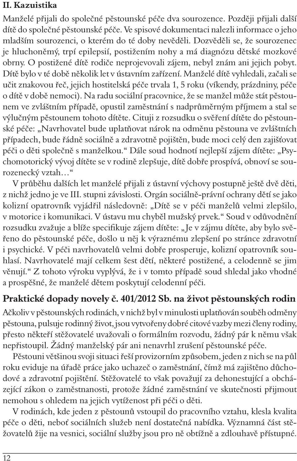 Dozvěděli se, že sourozenec je hluchoněmý, trpí epilepsií, postižením nohy a má diagnózu dětské mozkové obrny. O postižené dítě rodiče neprojevovali zájem, nebyl znám ani jejich pobyt.