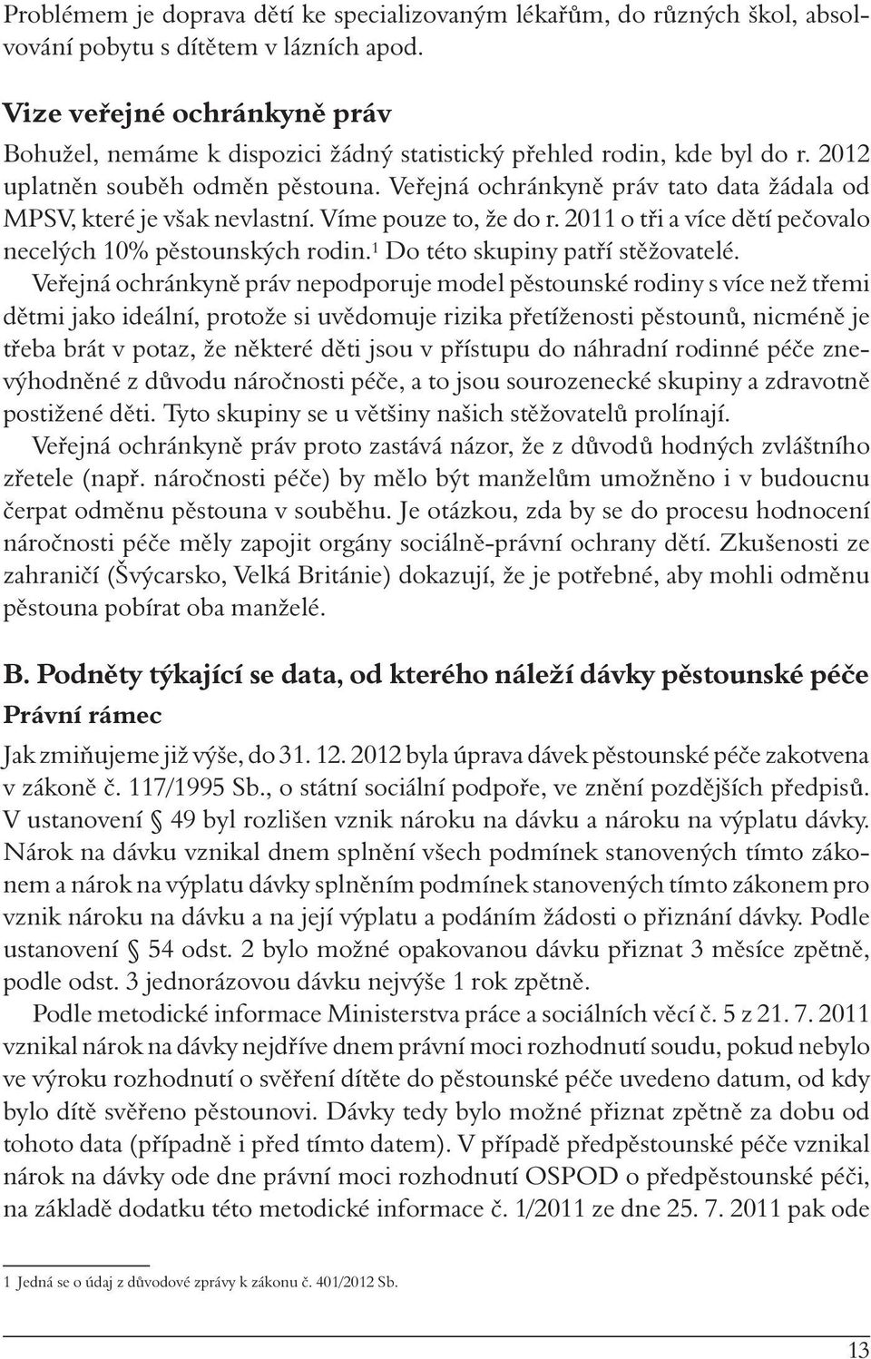 Veřejná ochránkyně práv tato data žádala od MPSV, které je však nevlastní. Víme pouze to, že do r. 2011 o tři a více dětí pečovalo necelých 10% pěstounských rodin. 1 Do této skupiny patří stěžovatelé.