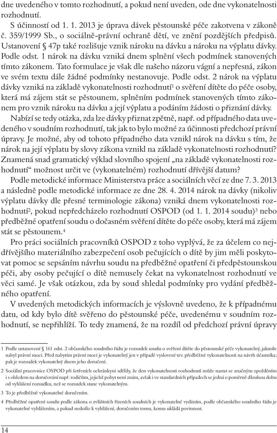 1 nárok na dávku vzniká dnem splnění všech podmínek stanovených tímto zákonem. Tato formulace je však dle našeho názoru vágní a nepřesná, zákon ve svém textu dále žádné podmínky nestanovuje.