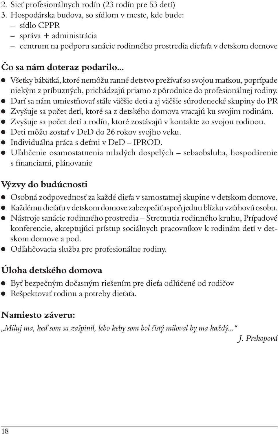 .. Všetky bábätká, ktoré nemôžu ranné detstvo prežívať so svojou matkou, poprípade niekým z príbuzných, prichádzajú priamo z pôrodnice do profesionálnej rodiny.