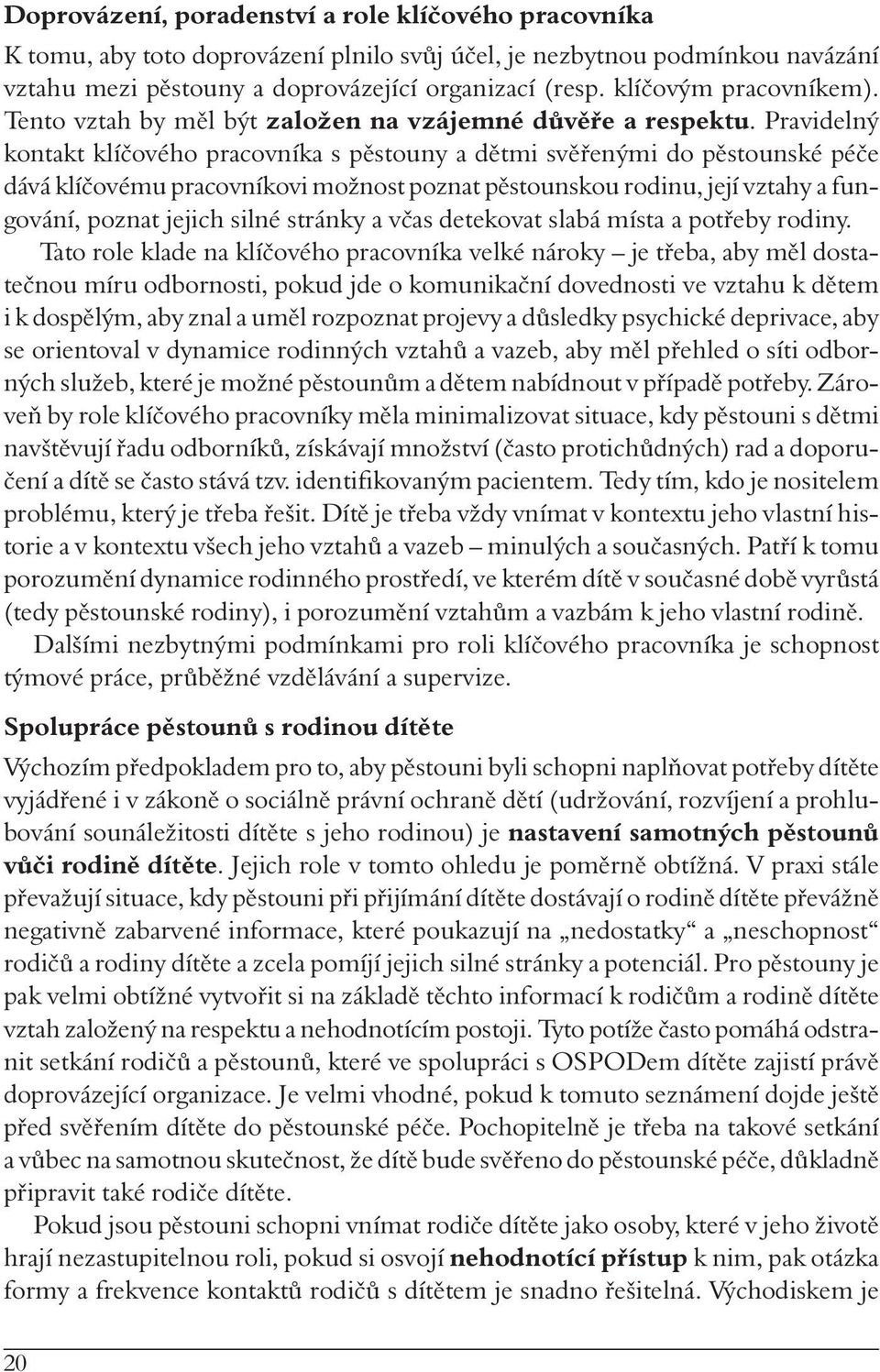 Pravidelný kontakt klíčového pracovníka s pěstouny a dětmi svěřenými do pěstounské péče dává klíčovému pracovníkovi možnost poznat pěstounskou rodinu, její vztahy a fungování, poznat jejich silné