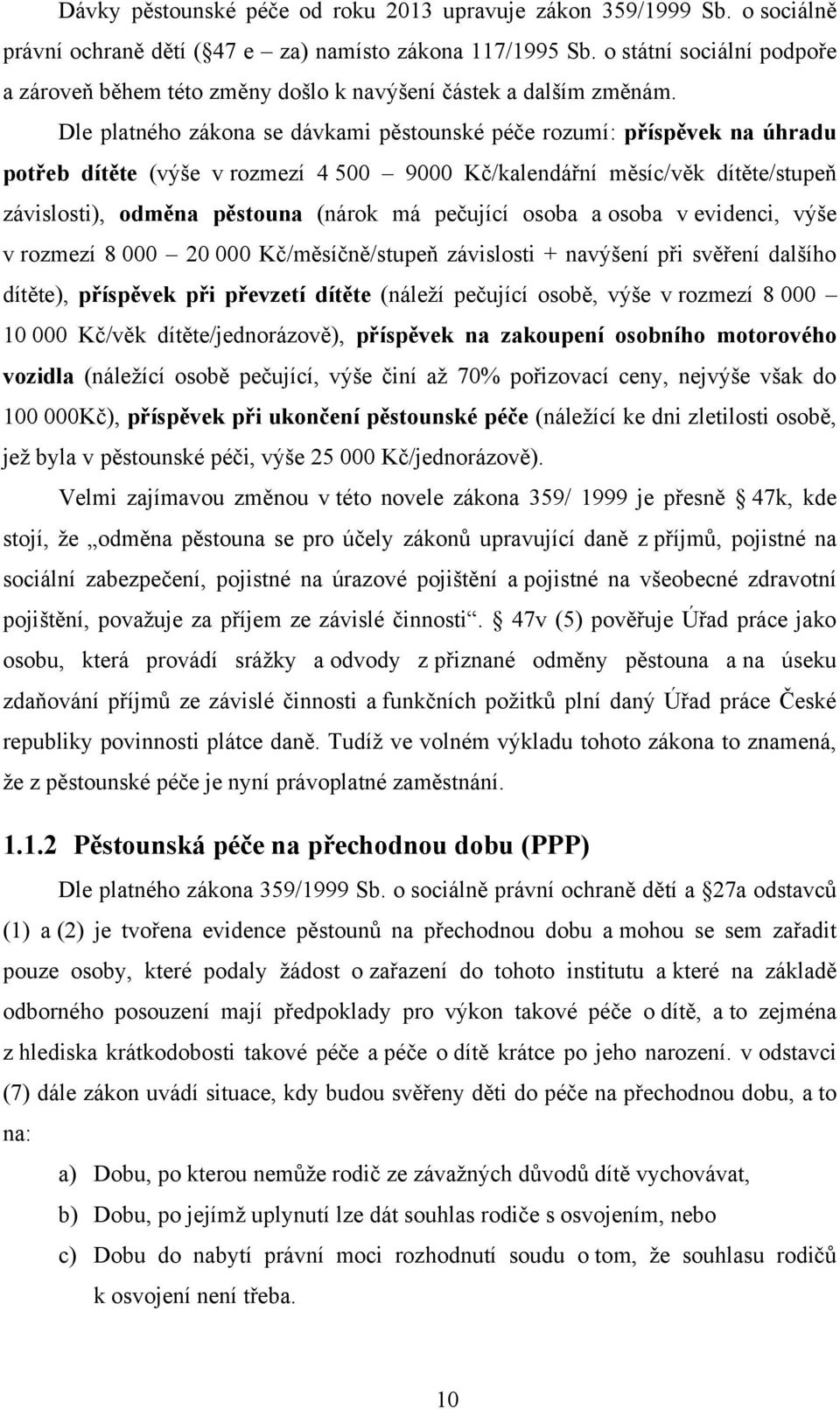 Dle platného zákona se dávkami pěstounské péče rozumí: příspěvek na úhradu potřeb dítěte (výše v rozmezí 4 500 9000 Kč/kalendářní měsíc/věk dítěte/stupeň závislosti), odměna pěstouna (nárok má