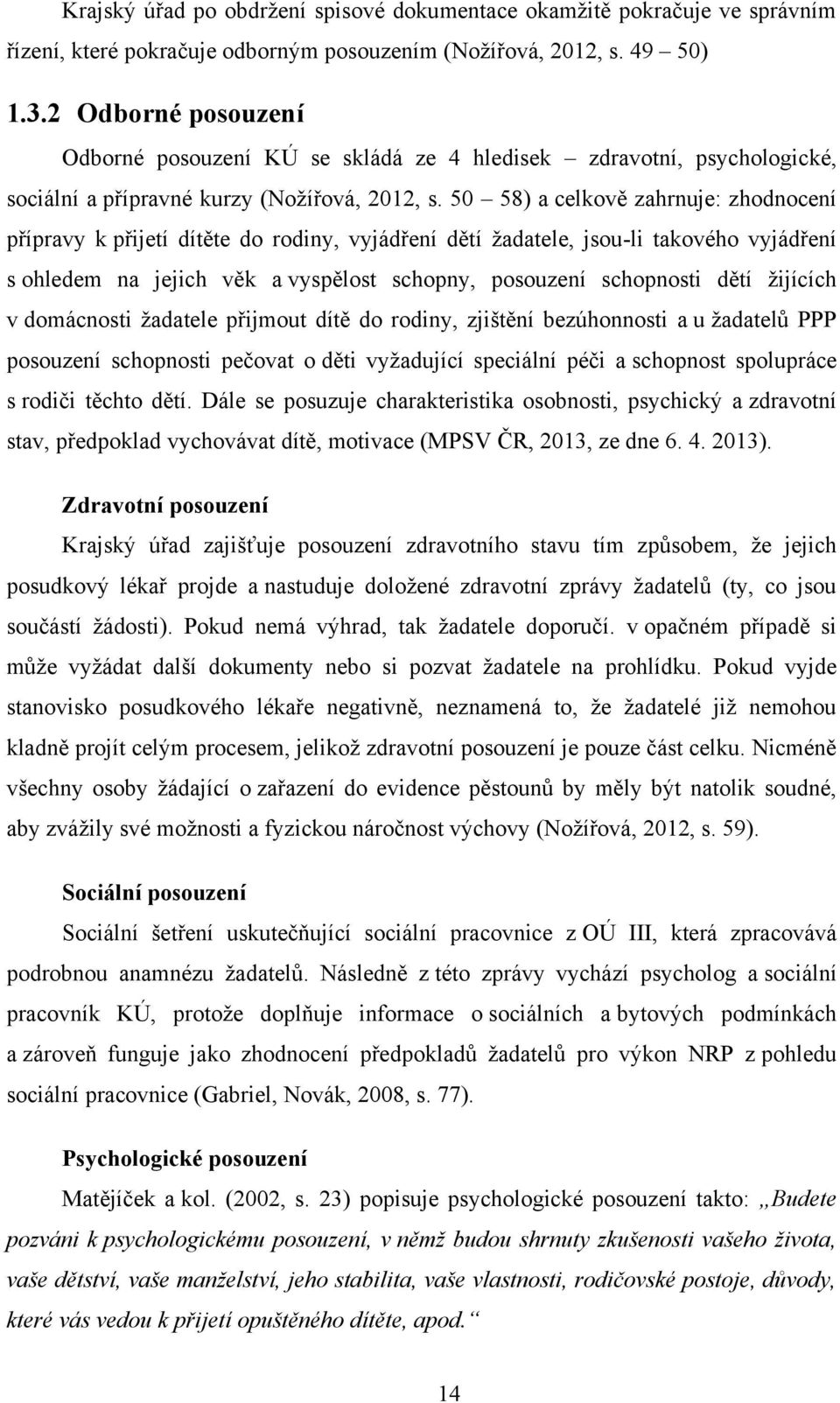 50 58) a celkově zahrnuje: zhodnocení přípravy k přijetí dítěte do rodiny, vyjádření dětí ţadatele, jsou-li takového vyjádření s ohledem na jejich věk a vyspělost schopny, posouzení schopnosti dětí