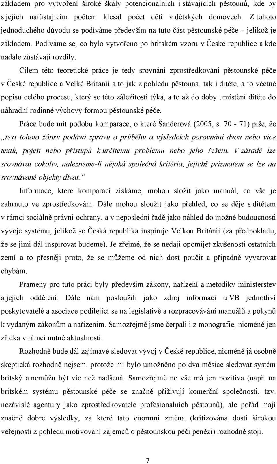 Cílem této teoretické práce je tedy srovnání zprostředkování pěstounské péče v České republice a Velké Británii a to jak z pohledu pěstouna, tak i dítěte, a to včetně popisu celého procesu, který se