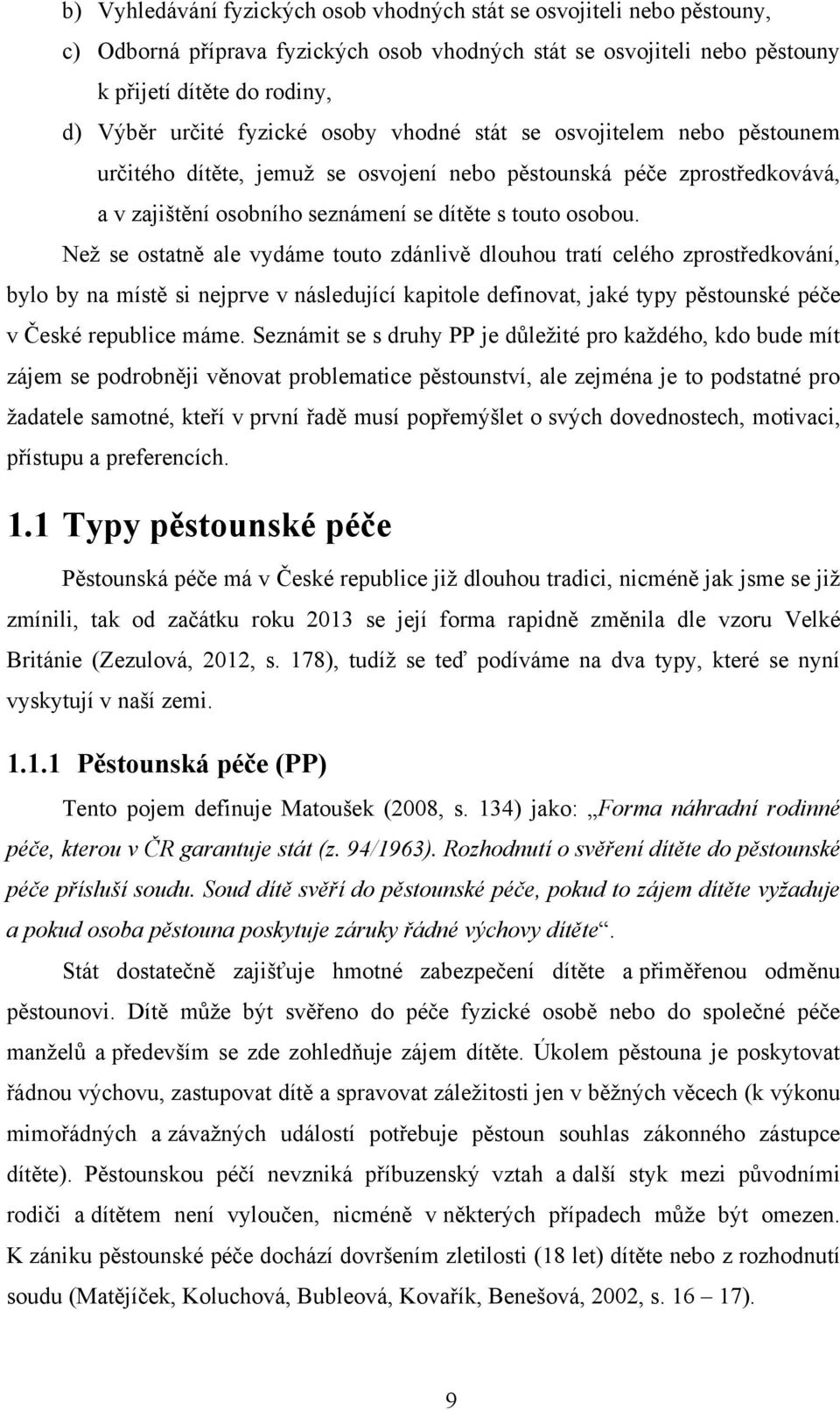 Neţ se ostatně ale vydáme touto zdánlivě dlouhou tratí celého zprostředkování, bylo by na místě si nejprve v následující kapitole definovat, jaké typy pěstounské péče v České republice máme.