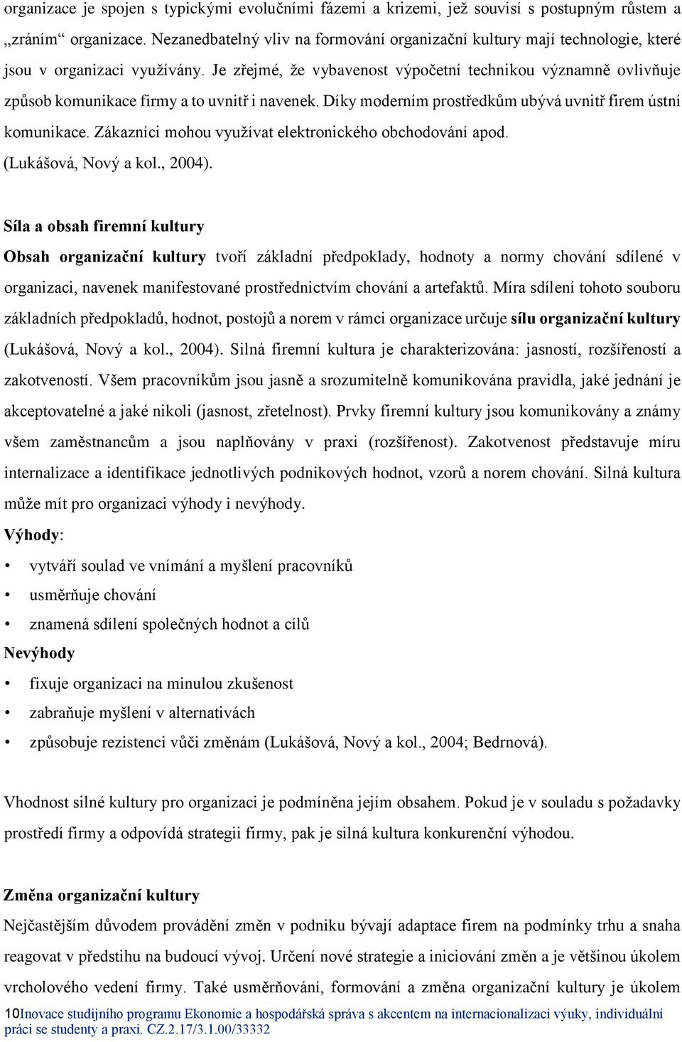 Je zřejmé, že vybavenost výpočetní technikou významně ovlivňuje způsob komunikace firmy a to uvnitř i navenek. Díky moderním prostředkům ubývá uvnitř firem ústní komunikace.