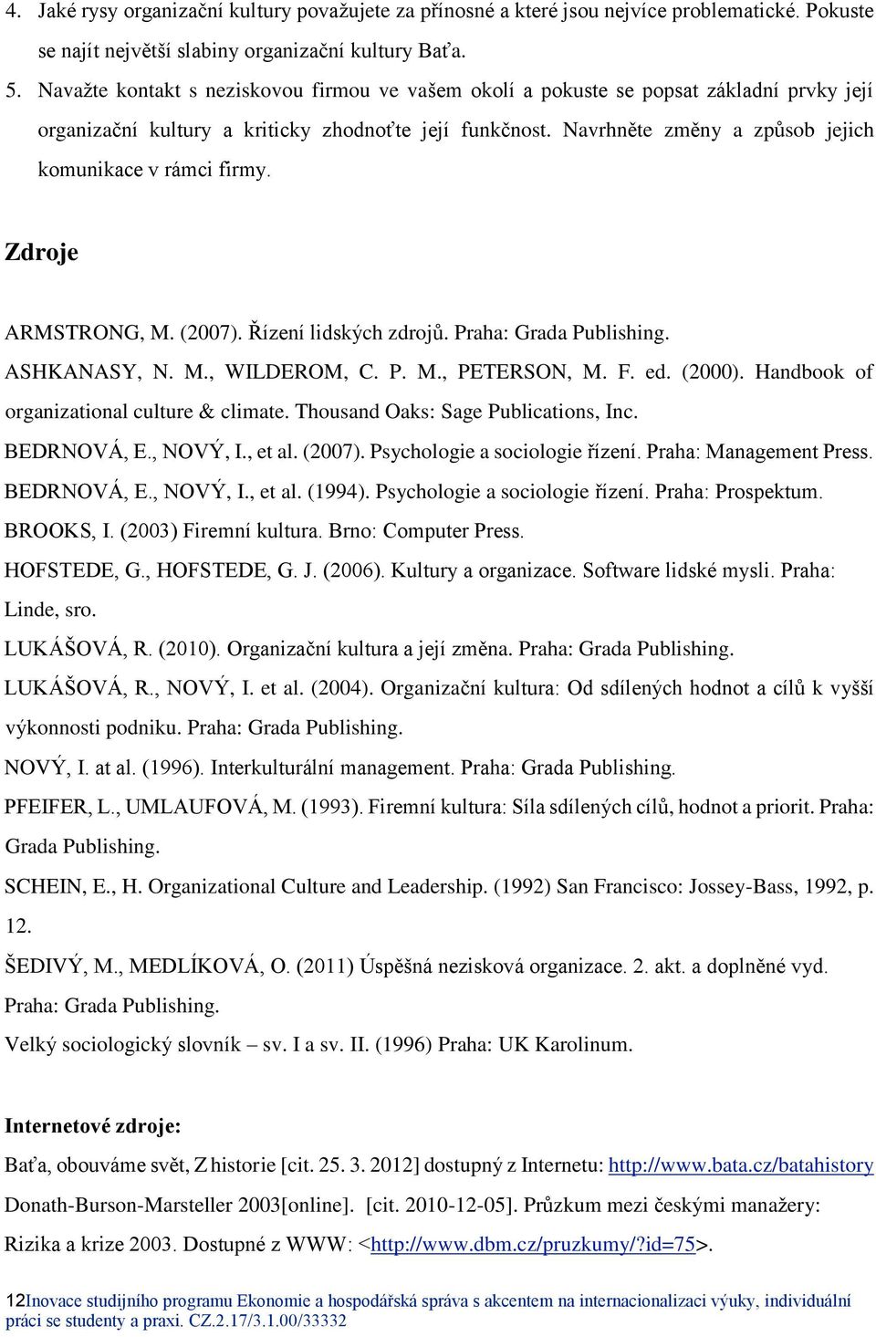 Navrhněte změny a způsob jejich komunikace v rámci firmy. Zdroje ARMSTRONG, M. (2007). Řízení lidských zdrojů. Praha: Grada Publishing. ASHKANASY, N. M., WILDEROM, C. P. M., PETERSON, M. F. ed.