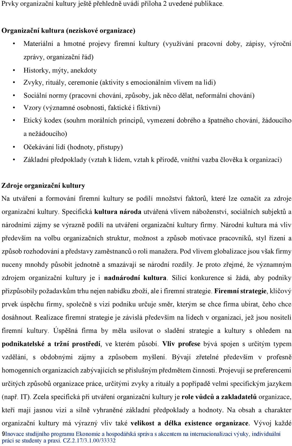 ceremonie (aktivity s emocionálním vlivem na lidi) Sociální normy (pracovní chování, způsoby, jak něco dělat, neformální chování) Vzory (významné osobnosti, faktické i fiktivní) Etický kodex (souhrn