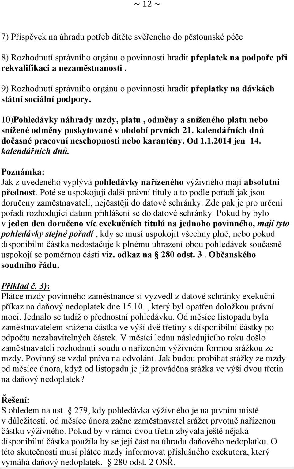 10)Pohledávky náhrady mzdy, platu, odměny a sníženého platu nebo snížené odměny poskytované v období prvních 21. kalendářních dnů dočasné pracovní neschopnosti nebo karantény. Od 1.1.2014 jen 14.