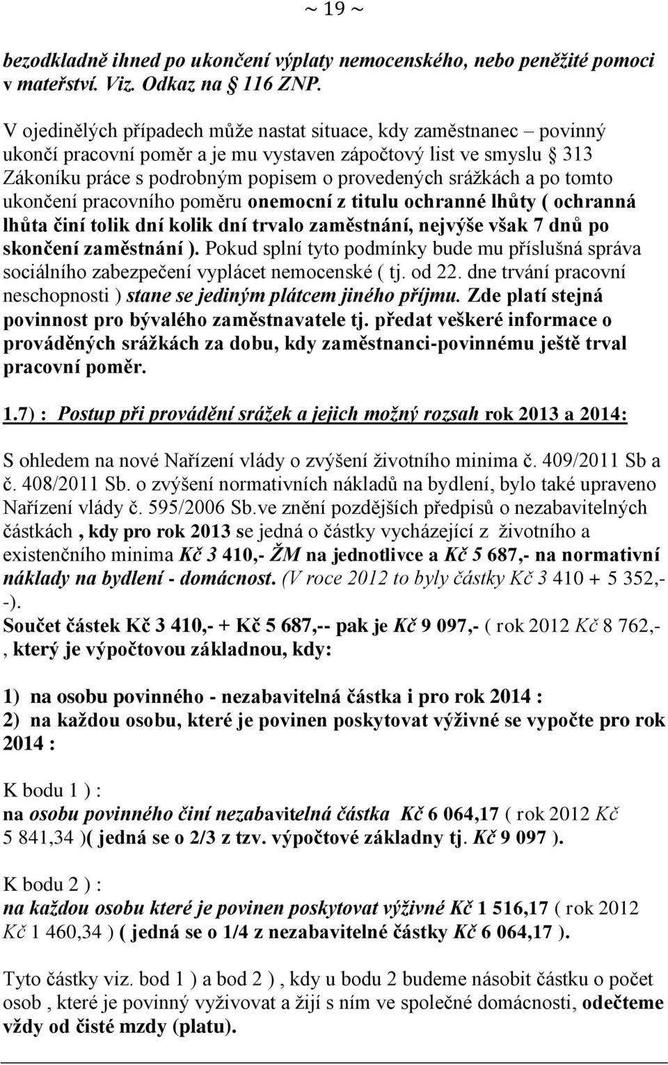 tomto ukončení pracovního poměru onemocní z titulu ochranné lhůty ( ochranná lhůta činí tolik dní kolik dní trvalo zaměstnání, nejvýše však 7 dnů po skončení zaměstnání ).