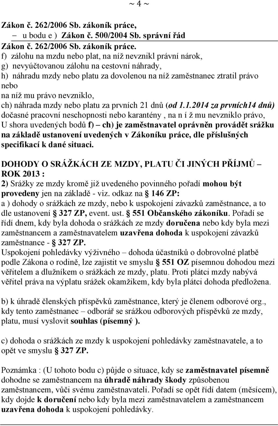 f) zálohu na mzdu nebo plat, na níž nevznikl právní nárok, g) nevyúčtovanou zálohu na cestovní náhrady, h) náhradu mzdy nebo platu za dovolenou na níž zaměstnanec ztratil právo nebo na níž mu právo