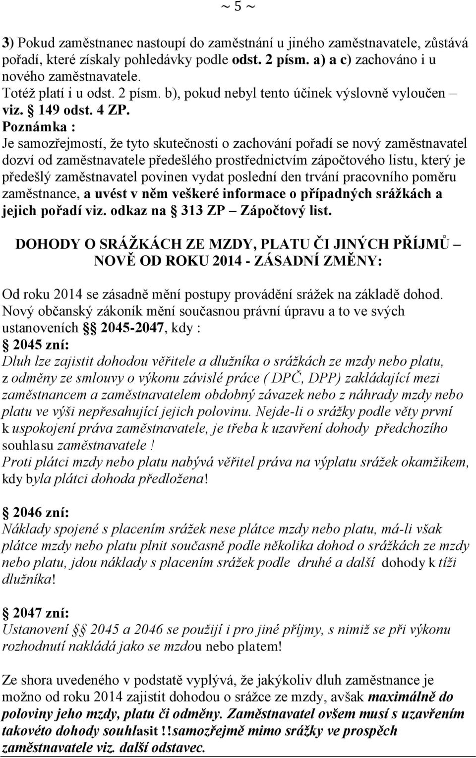 Poznámka : Je samozřejmostí, že tyto skutečnosti o zachování pořadí se nový zaměstnavatel dozví od zaměstnavatele předešlého prostřednictvím zápočtového listu, který je předešlý zaměstnavatel povinen