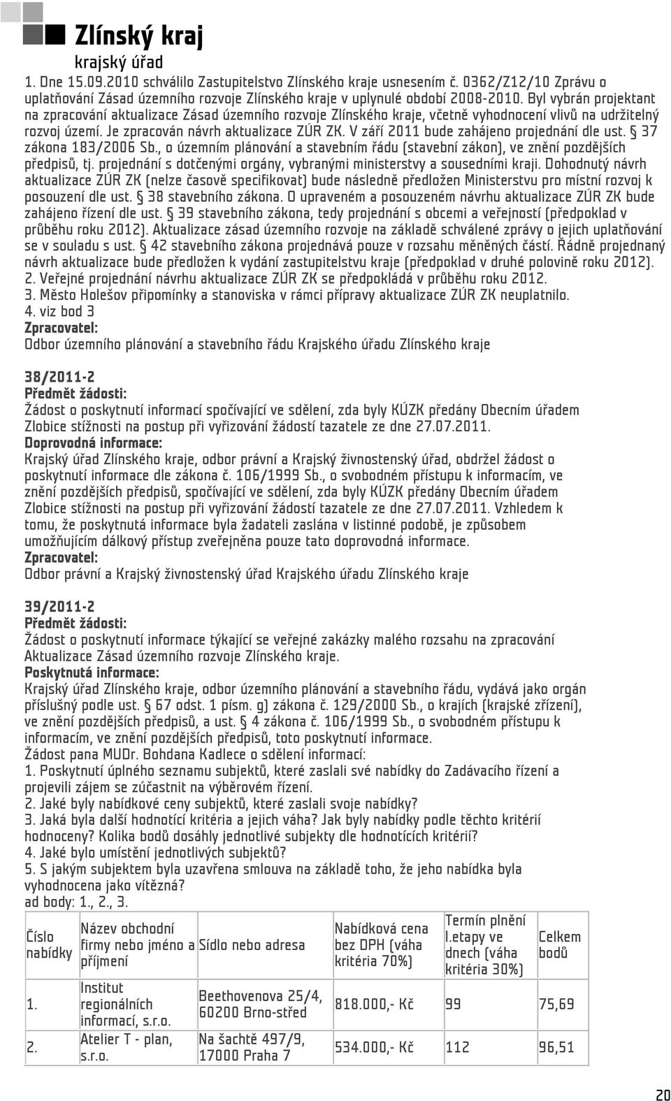 V září 2011 bude zahájeno projednání dle ust. 37 zákona 183/2006 Sb., o územním plánování a stavebním řádu (stavební zákon), ve znění pozdějších předpisů, tj.