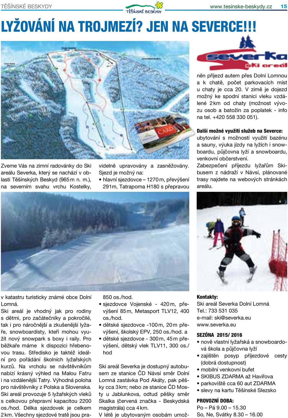 Zveme Vás na zimní radovánky do Ski areálu Severka, který se nachází v oblasti Těšínských Beskyd (965 m n. m.), na severním svahu vrchu Kostelky, v katastru turisticky známé obce Dolní Lomná.