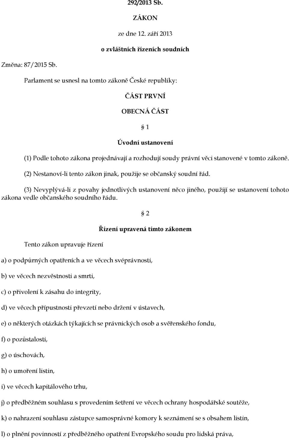 (2) Nestanoví-li tento zákon jinak, použije se občanský soudní řád. (3) Nevyplývá-li z povahy jednotlivých ustanovení něco jiného, použijí se ustanovení tohoto zákona vedle občanského soudního řádu.