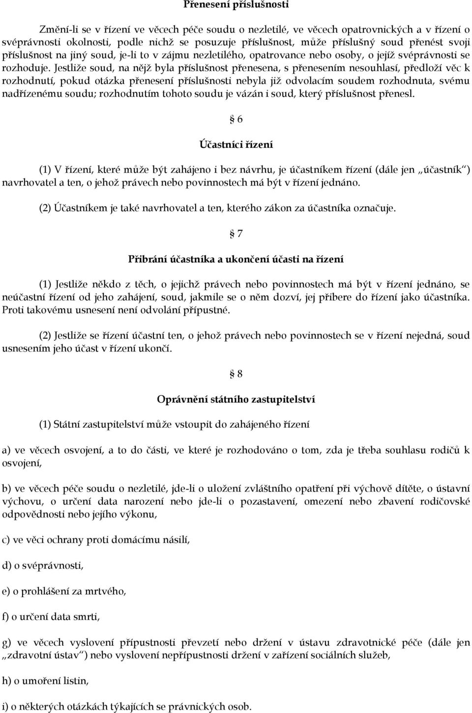 Jestliže soud, na nějž byla příslušnost přenesena, s přenesením nesouhlasí, předloží věc k rozhodnutí, pokud otázka přenesení příslušnosti nebyla již odvolacím soudem rozhodnuta, svému nadřízenému