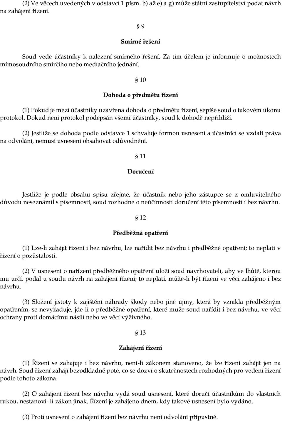 10 Dohoda o předmětu řízení (1) Pokud je mezi účastníky uzavřena dohoda o předmětu řízení, sepíše soud o takovém úkonu protokol. Dokud není protokol podepsán všemi účastníky, soud k dohodě nepřihlíží.