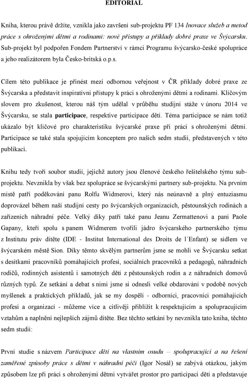 ví v rámci Programu švýcarsko-české spolupráce a jeho realizátorem byla Česko-britská o.p.s. Cílem této publikace je přinést mezi odbornou veřejnost v ČR příklady dobré praxe ze Švýcarska a představit inspirativní přístupy k práci s ohroženými dětmi a rodinami.