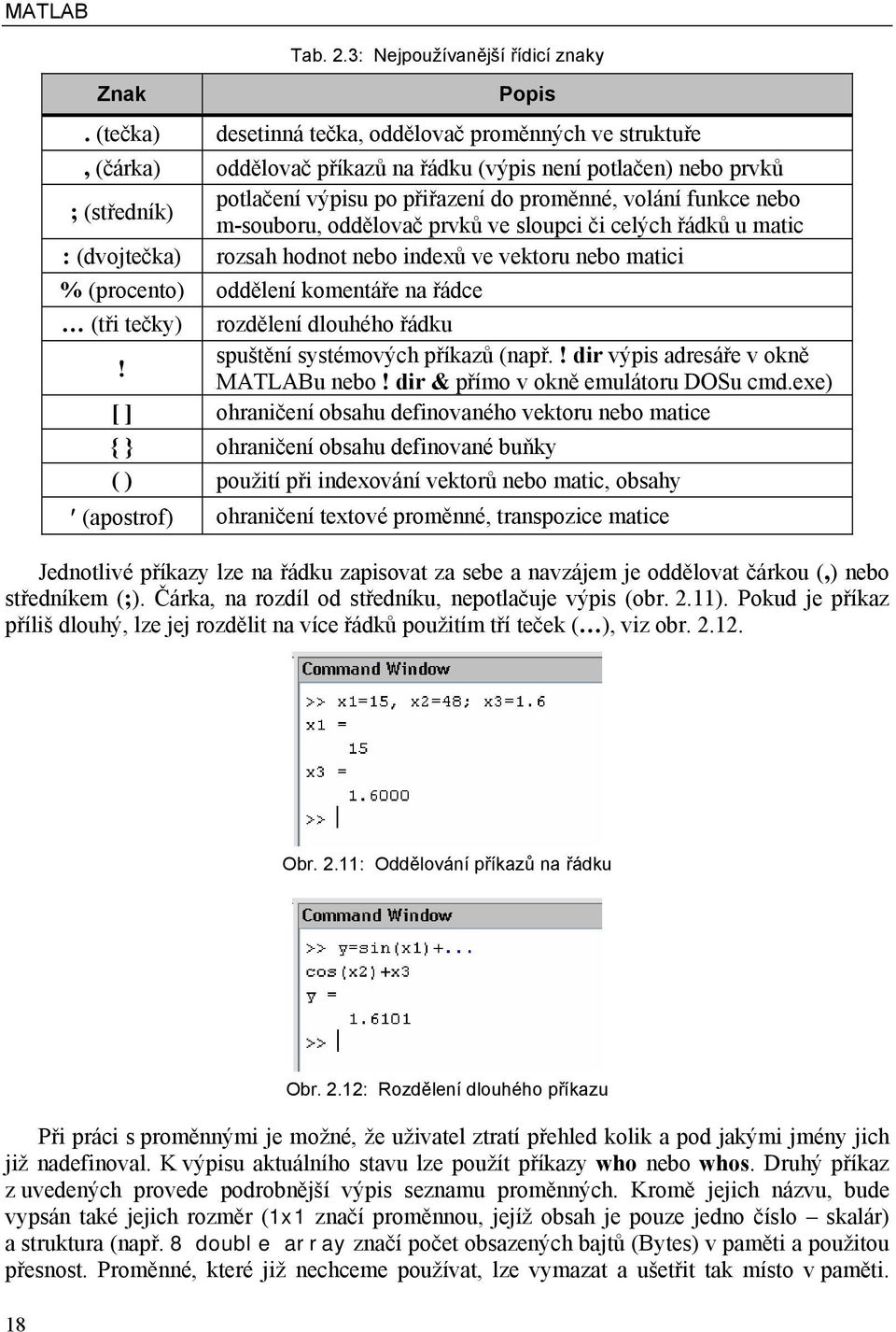 nebo m-souboru, oddělovač prvků ve sloupci či celých řádků u matic : (dvojtečka) rozsah hodnot nebo indexů ve vektoru nebo matici % (procento) oddělení komentáře na řádce (tři tečky) rozdělení