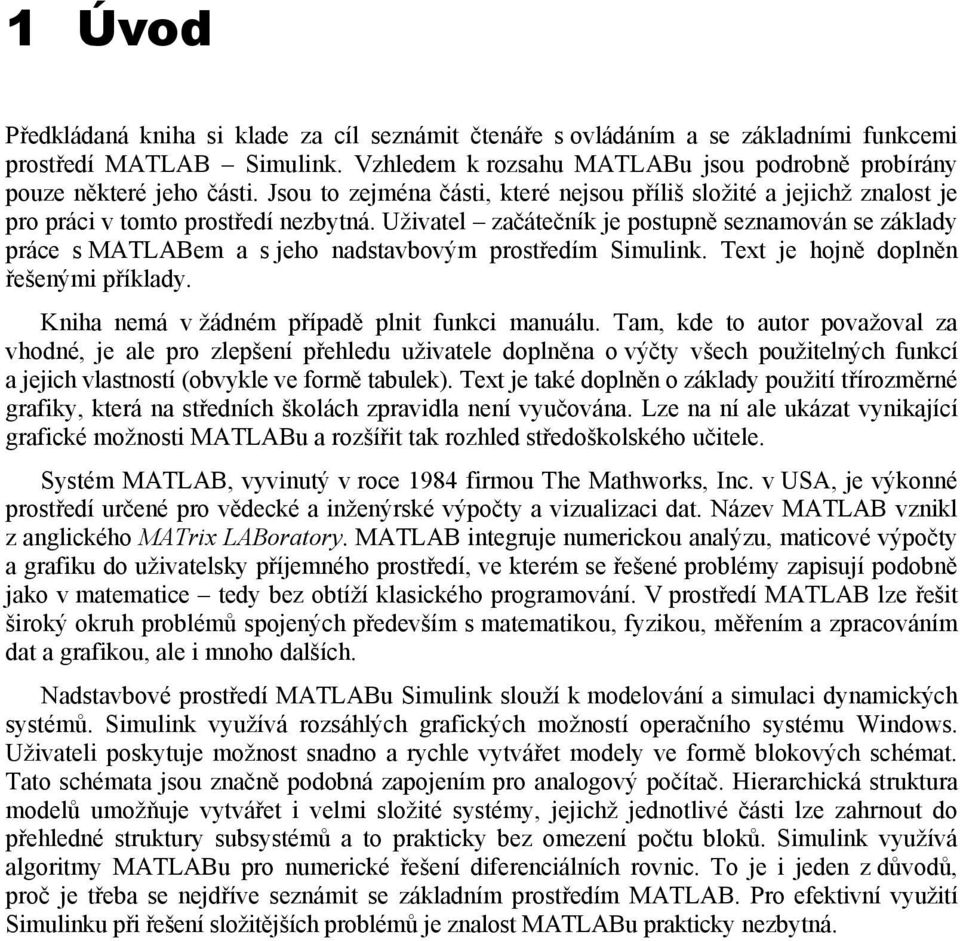 Uživatel začátečník je postupně seznamován se základy práce s MATLABem a s jeho nadstavbovým prostředím Simulink. Text je hojně doplněn řešenými příklady.