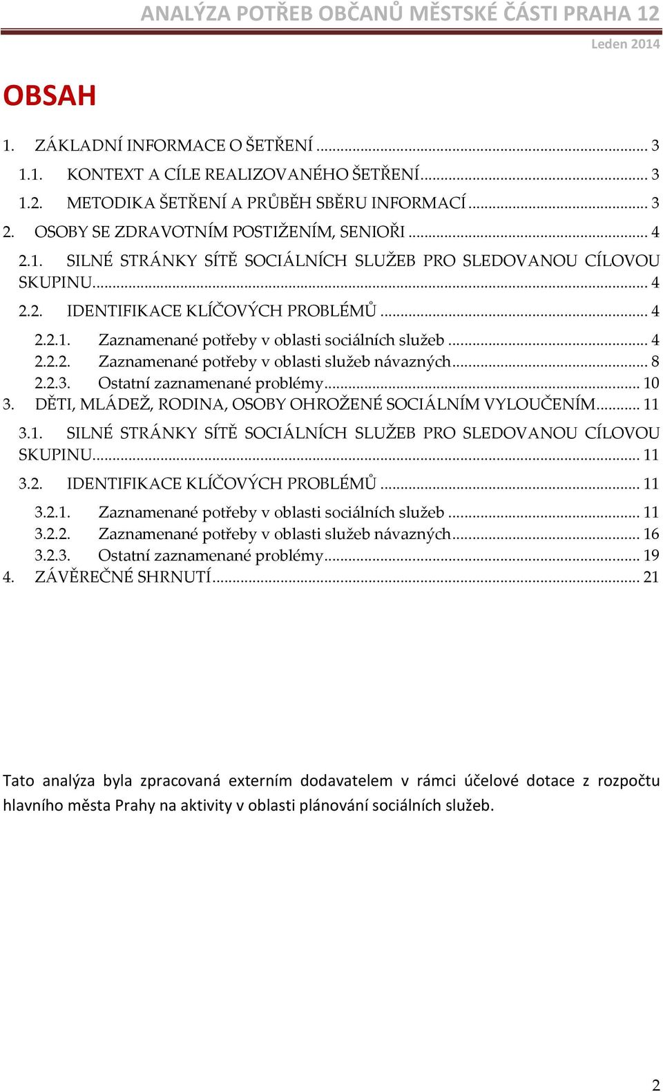 Ostatní zaznamenané problémy... 10 3. DĚTI, MLÁDEŽ, RODINA, OSOBY OHROŽENÉ SOCIÁLNÍM VYLOUČENÍM... 11 3.1. SILNÉ STRÁNKY SÍTĚ SOCIÁLNÍCH SLUŽEB PRO SLEDOVANOU CÍLOVOU SKUPINU... 11 3.2.