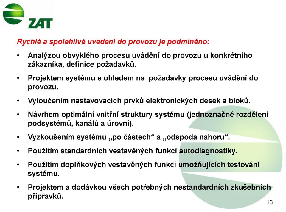 Návrhem optimální vnitřní struktury systému (jednoznačné rozdělení podsystémů, kanálů a úrovní). Vyzkoušením systému po částech a odspoda nahoru.