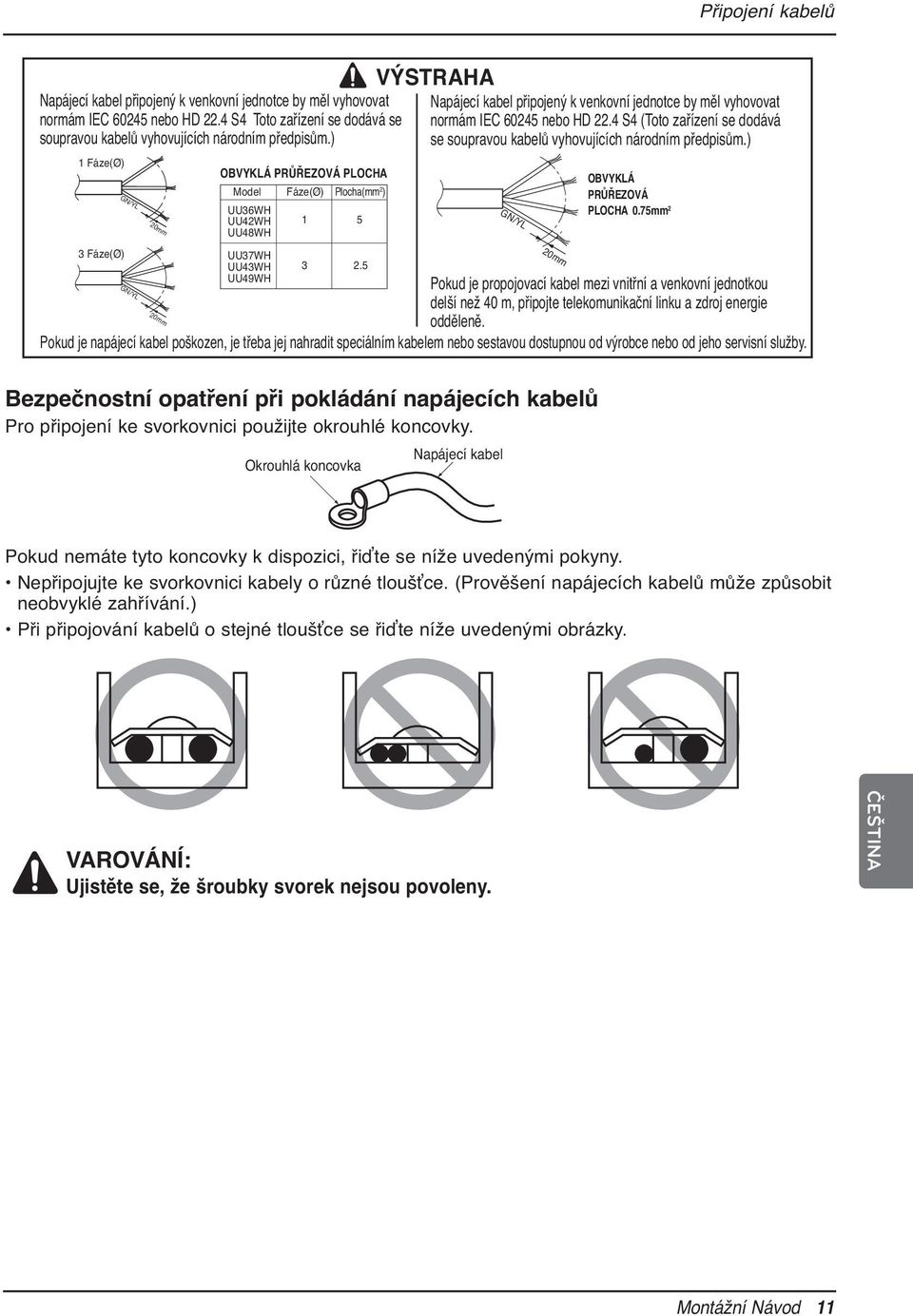 5 VÝSTRAHA Napájecí kabel připojený k venkovní jednotce by měl vyhovovat normám IEC 60245 nebo HD 22.4 S4 (Toto zařízení se dodává se soupravou kabelů vyhovujících národním předpisům.