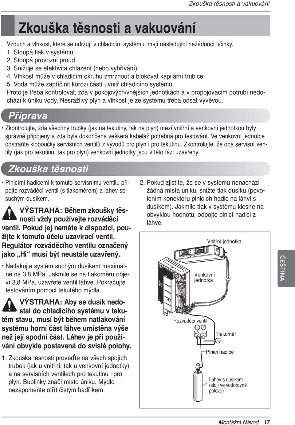 Proto je třeba kontrolovat, zda v pokojových/vnějších jednotkách a v propojovacím potrubí nedochází k úniku vody. Nesrážlivý plyn a vlhkost je ze systému třeba odsát vývěvou.