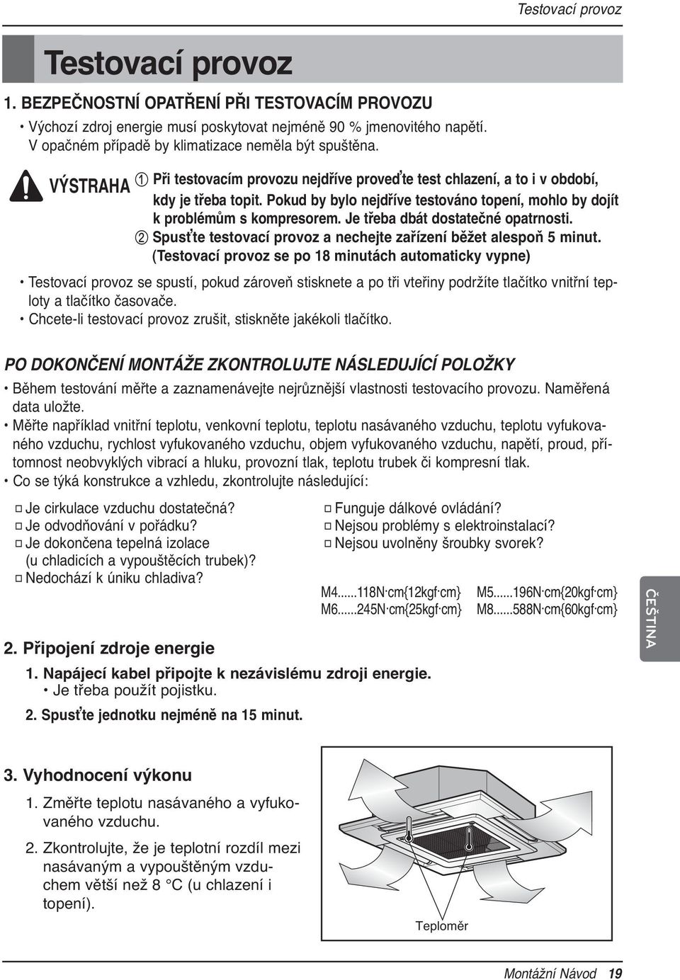 Pokud by bylo nejdříve testováno topení, mohlo by dojít k problémům s kompresorem. Je třeba dbát dostatečné opatrnosti. 2 Spusťte testovací provoz a nechejte zařízení běžet alespoň 5 minut.