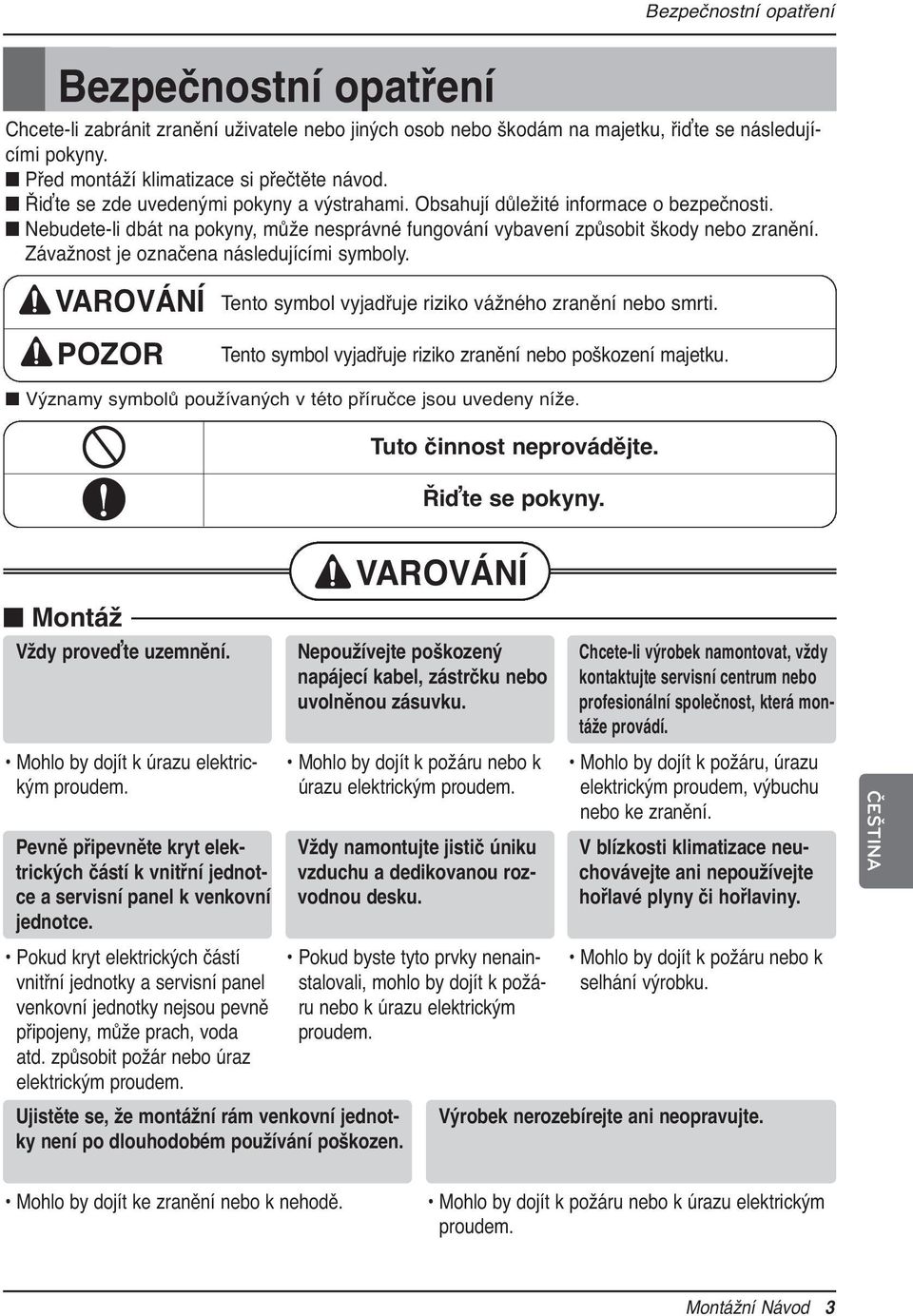 Závažnost je označena následujícími symboly. VAROVÁNÍ POZOR Tento symbol vyjadřuje riziko vážného zranění nebo smrti. Tento symbol vyjadřuje riziko zranění nebo poškození majetku.