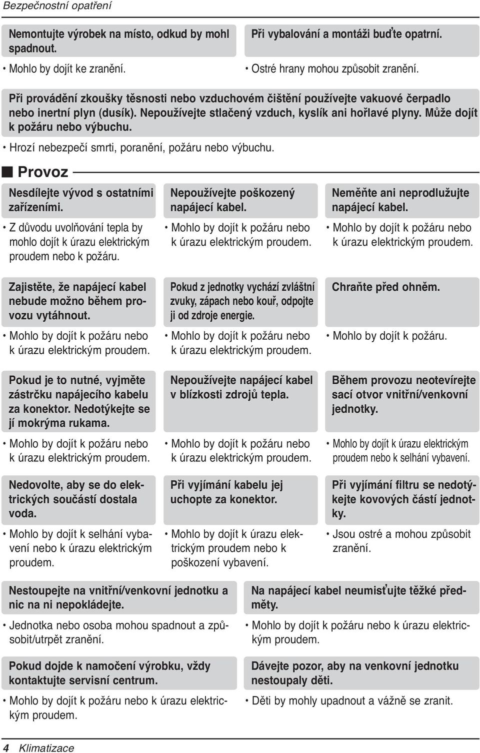 Hrozí nebezpečí smrti, poranění, požáru nebo výbuchu. n Provoz Nesdílejte vývod s ostatními zařízeními. Z důvodu uvolňování tepla by mohlo dojít k úrazu elektrickým proudem nebo k požáru.