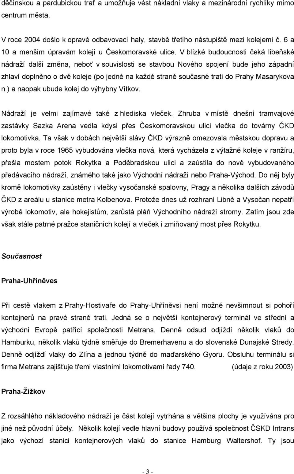 V blízké budoucnosti čeká libeňské nádraží další změna, neboť v souvislosti se stavbou Nového spojení bude jeho západní zhlaví doplněno o dvě koleje (po jedné na každé straně současné trati do Prahy