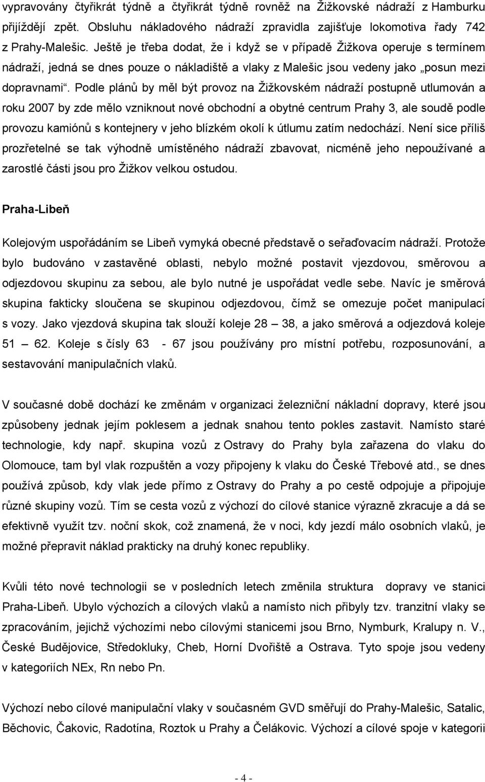 Podle plánů by měl být provoz na Žižkovském nádraží postupně utlumován a roku 2007 by zde mělo vzniknout nové obchodní a obytné centrum Prahy 3, ale soudě podle provozu kamiónů s kontejnery v jeho