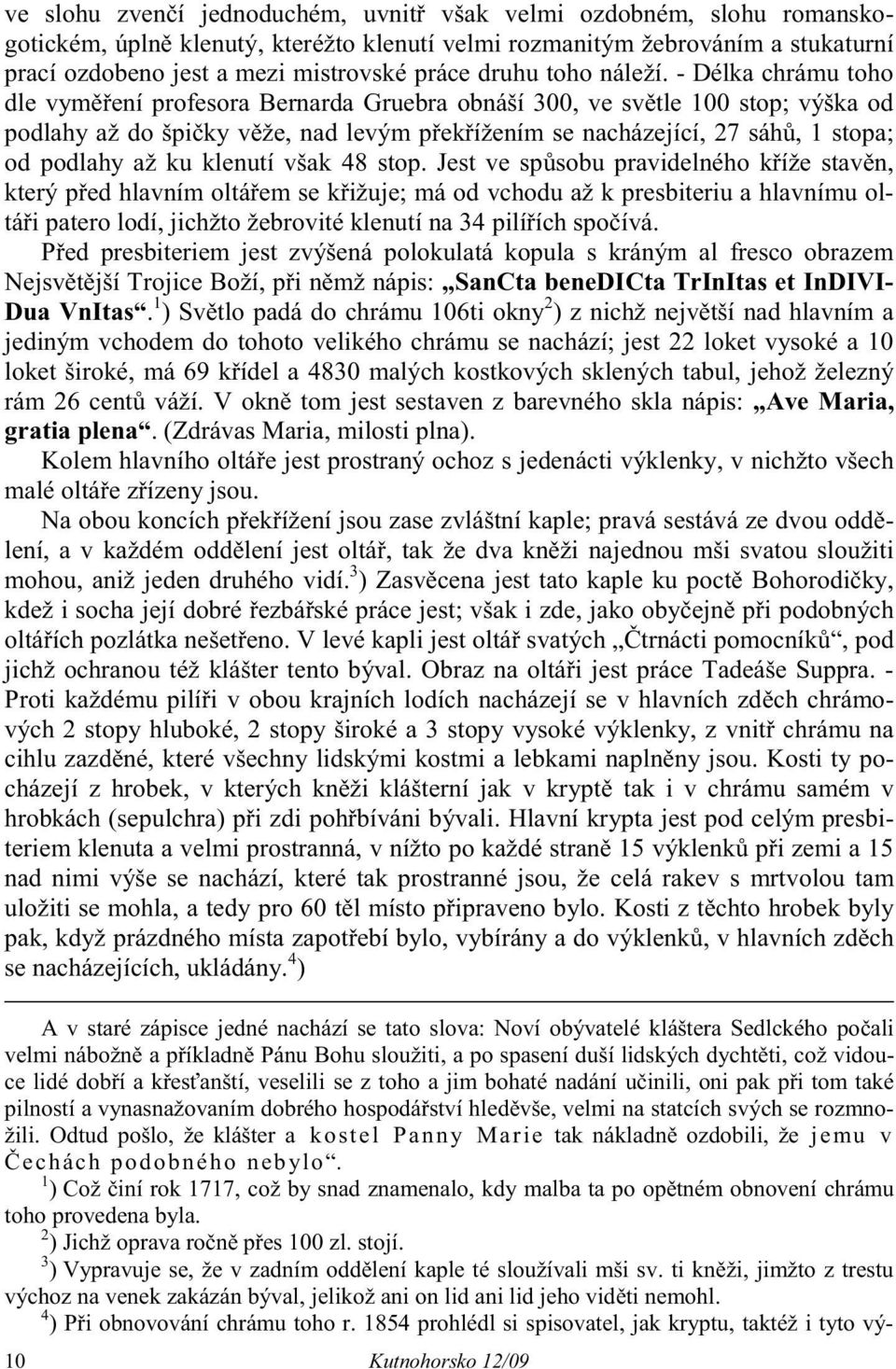 - Délka chrámu toho dle vym ení profesora Bernarda Gruebra obnáší 300, ve sv tle 100 stop; výška od podlahy až do špi ky v že, nad levým p ek ížením se nacházející, 27 sáh, 1 stopa; od podlahy až ku