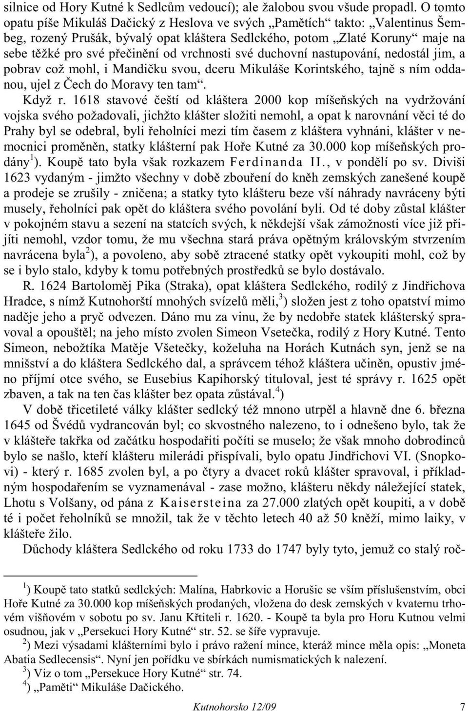 vrchnosti své duchovní nastupování, nedostál jim, a pobrav což mohl, i Mandi ku svou, dceru Mikuláše Korintského, tajn s ním oddanou, ujel z ech do Moravy ten tam. Když r.