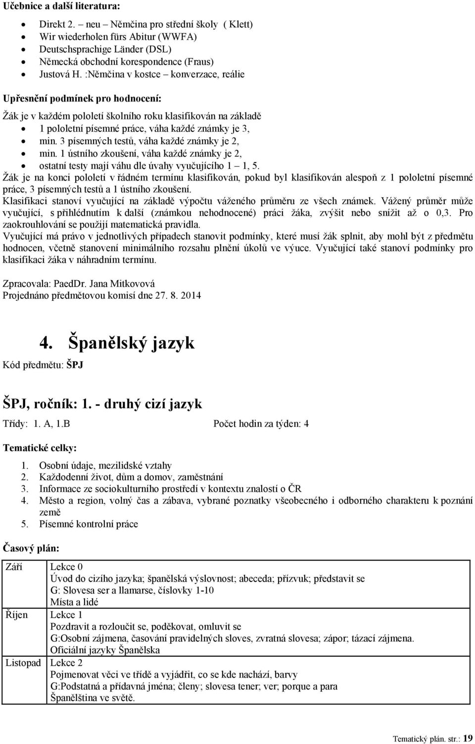 3 písemných testů, váha každé známky je 2, min. 1 ústního zkoušení, váha každé známky je 2, ostatní testy mají váhu dle úvahy vyučujícího 1 1, 5.