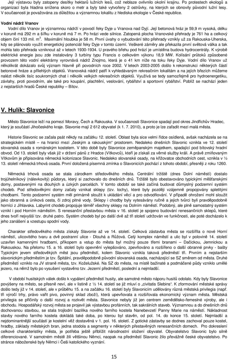 V současnosti je považována za důležitou a významnou lokalitu z hlediska ekologie v České republice. Vodní nádrž Vranov Vodní dílo Vranov je významnou nádrží v povodí řeky Dyje u Vranova nad Dyjí.