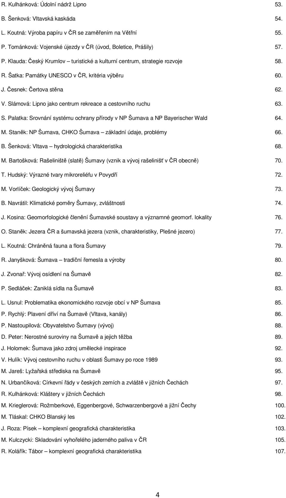 Česnek: Čertova stěna 62. V. Slámová: Lipno jako centrum rekreace a cestovního ruchu 63. S. Palatka: Srovnání systému ochrany přírody v NP Šumava a NP Bayerischer Wald 64. M.