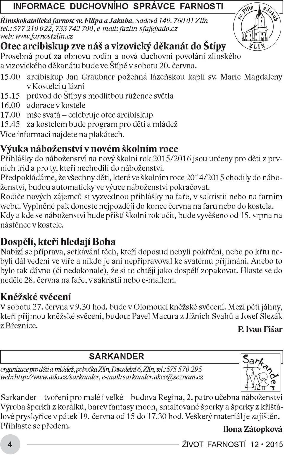 00 arcibiskup Jan Graubner požehná lázeňskou kapli sv. Marie Magdaleny v Kostelci u lázní 15.15 průvod do Štípy s modlitbou růžence světla 16.00 adorace v kostele 17.