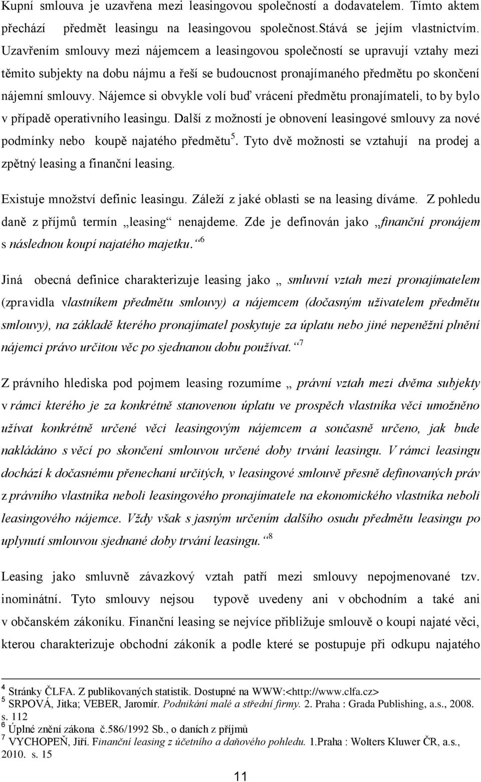 Nájemce si obvykle volí buď vrácení předmětu pronajímateli, to by bylo v případě operativního leasingu. Další z možností je obnovení leasingové smlouvy za nové podmínky nebo koupě najatého předmětu 5.