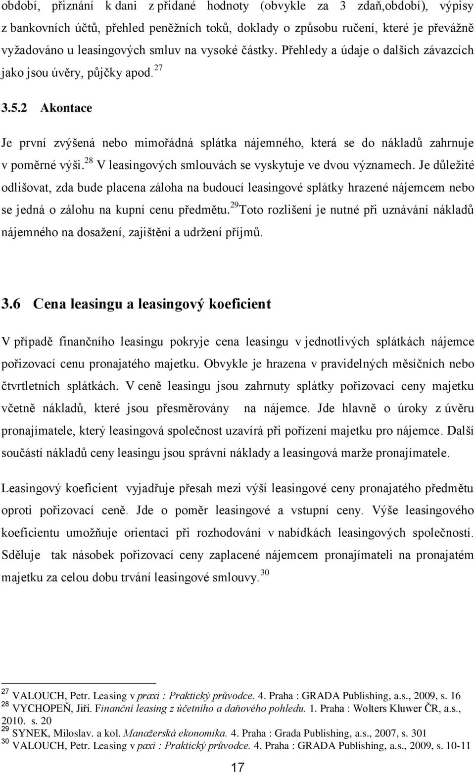 28 V leasingových smlouvách se vyskytuje ve dvou významech. Je důležité odlišovat, zda bude placena záloha na budoucí leasingové splátky hrazené nájemcem nebo se jedná o zálohu na kupní cenu předmětu.