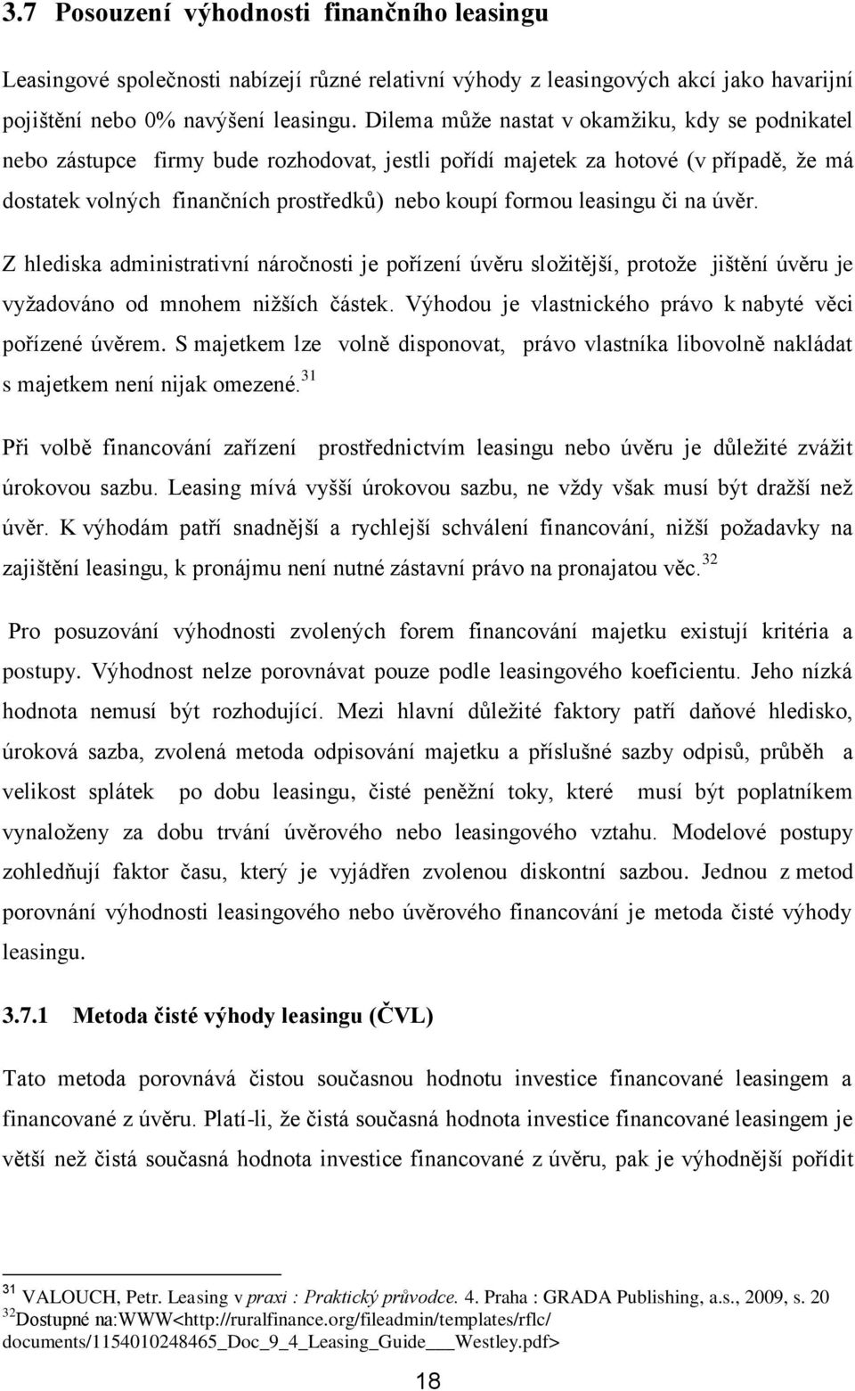 leasingu či na úvěr. Z hlediska administrativní náročnosti je pořízení úvěru složitější, protože jištění úvěru je vyžadováno od mnohem nižších částek.