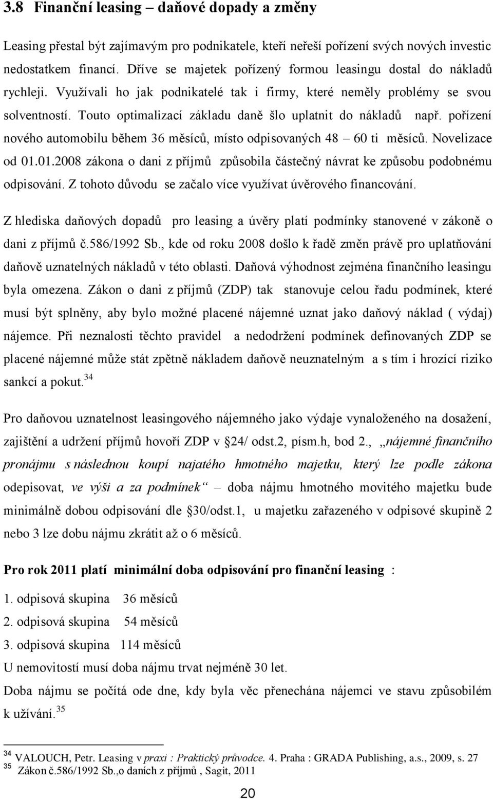 Touto optimalizací základu daně šlo uplatnit do nákladů např. pořízení nového automobilu během 36 měsíců, místo odpisovaných 48 60 ti měsíců. Novelizace od 01.