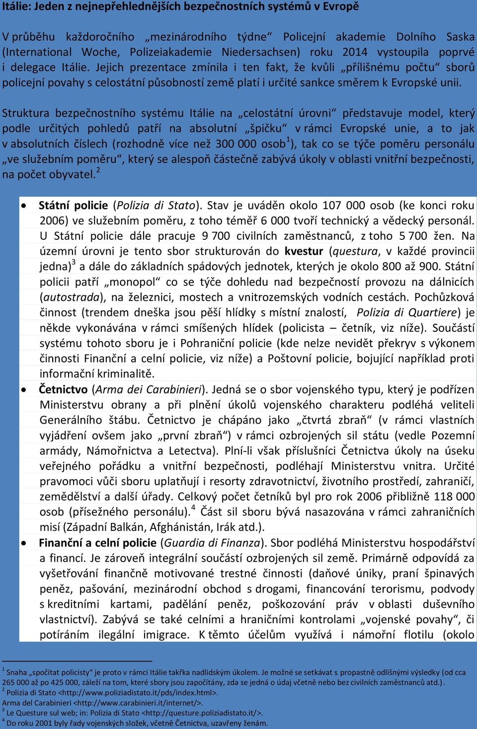 Jejich prezentace zmínila i ten fakt, že kvůli přílišnému počtu sborů policejní povahy s celostátní působností země platí i určité sankce směrem k Evropské unii.