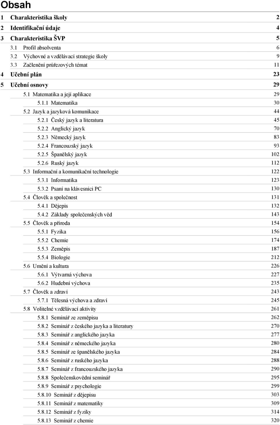 2.3 Německý jazyk 83 5.2.4 Francouzský jazyk 93 5.2.5 Španělský jazyk 102 5.2.6 Ruský jazyk 112 5.3 Informační a komunikační technologie 122 5.3.1 Informatika 123 5.3.2 Psaní na klávesnici PC 130 5.